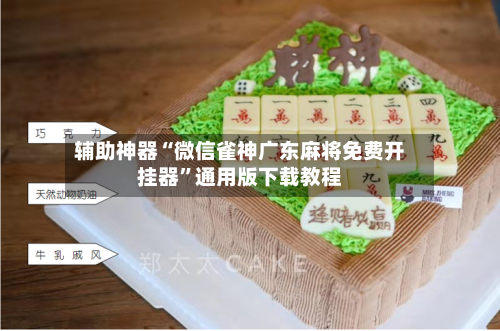 辅助神器“微信雀神广东麻将免费开挂器”通用版下载教程-第1张图片