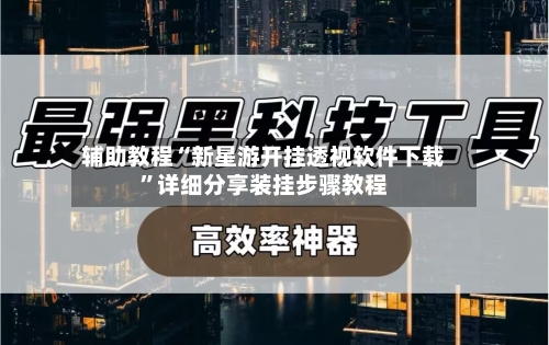 辅助教程“新星游开挂透视软件下载”详细分享装挂步骤教程-第1张图片