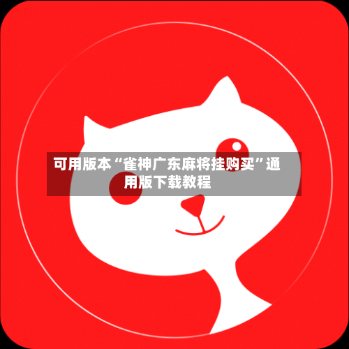 可用版本“雀神广东麻将挂购买”通用版下载教程-第1张图片