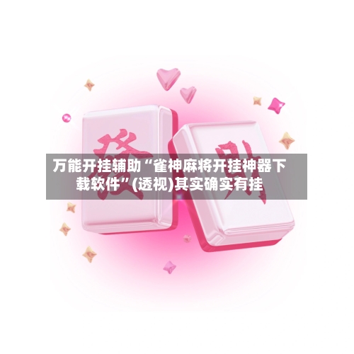 万能开挂辅助“雀神麻将开挂神器下载软件	”(透视)其实确实有挂-第1张图片