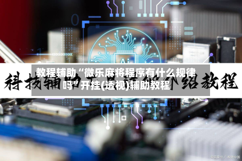 教程辅助“微乐麻将程序有什么规律吗”开挂(透视)辅助教程-第1张图片