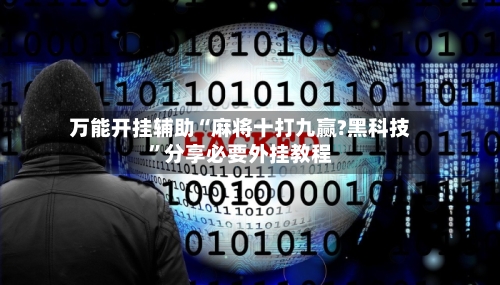 万能开挂辅助“麻将十打九赢?黑科技”分享必要外挂教程-第1张图片
