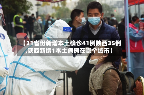 【31省份新增本土确诊41例陕西35例,陕西新增1本土病例在哪个城市】-第1张图片
