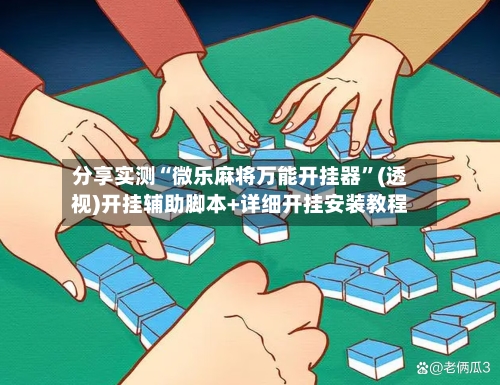 分享实测“微乐麻将万能开挂器”(透视)开挂辅助脚本+详细开挂安装教程-第1张图片