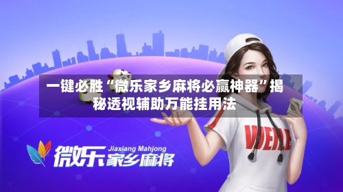 一键必胜“微乐家乡麻将必赢神器	”揭秘透视辅助万能挂用法-第1张图片