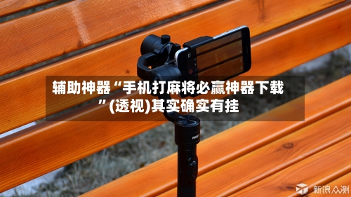 辅助神器“手机打麻将必赢神器下载”(透视)其实确实有挂-第1张图片
