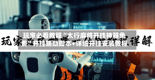 玩家必看教程“太行麻将开挂神器免费”开挂辅助脚本+详细开挂安装教程-第1张图片