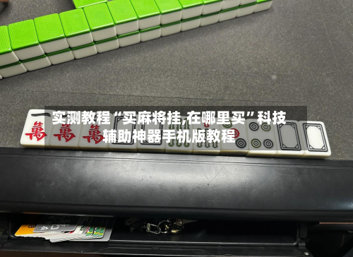 实测教程“买麻将挂,在哪里买	”科技辅助神器手机版教程-第1张图片