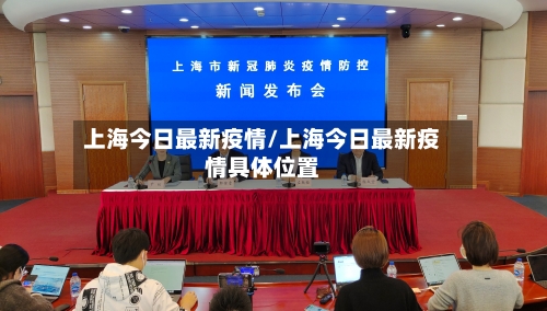 上海今日最新疫情/上海今日最新疫情具体位置-第1张图片