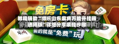 教程辅助“微乐山东麻将万能开挂器通用版	”详细分享装挂步骤-第1张图片