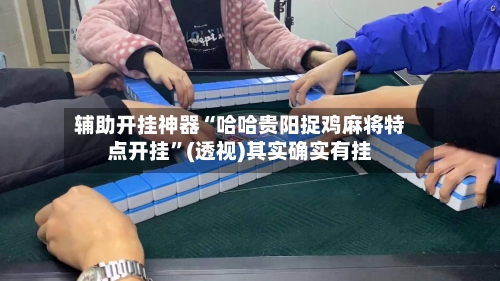 辅助开挂神器“哈哈贵阳捉鸡麻将特点开挂	”(透视)其实确实有挂-第1张图片