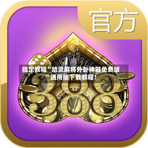 指定教程“哈灵麻将外卦神器免费版	”通用版下载教程！-第1张图片