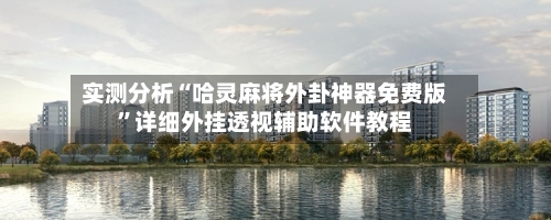 实测分析“哈灵麻将外卦神器免费版”详细外挂透视辅助软件教程-第1张图片
