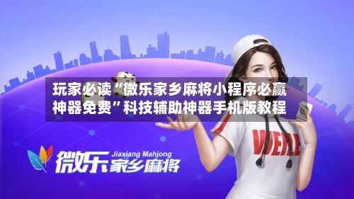 玩家必读“微乐家乡麻将小程序必赢神器免费”科技辅助神器手机版教程-第1张图片