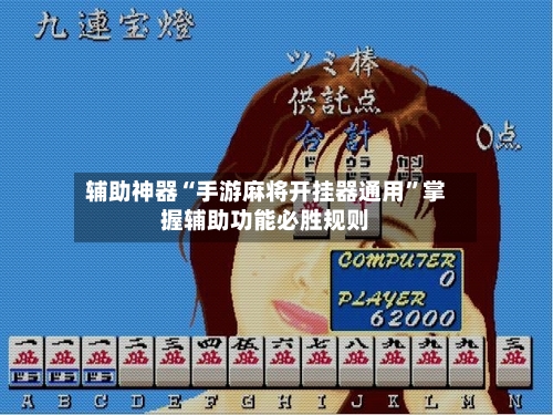 辅助神器“手游麻将开挂器通用”掌握辅助功能必胜规则-第1张图片