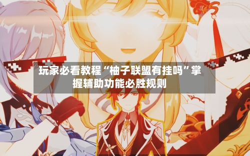 玩家必看教程“柚子联盟有挂吗”掌握辅助功能必胜规则-第1张图片