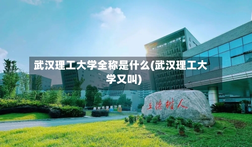 武汉理工大学全称是什么(武汉理工大学又叫)-第1张图片