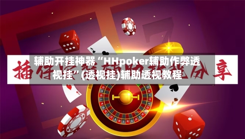 辅助开挂神器“HHpoker辅助作弊透视挂”(透视挂)辅助透视教程-第1张图片