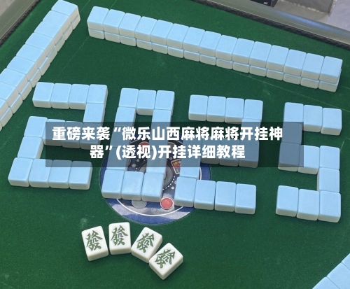 重磅来袭“微乐山西麻将麻将开挂神器	”(透视)开挂详细教程-第1张图片