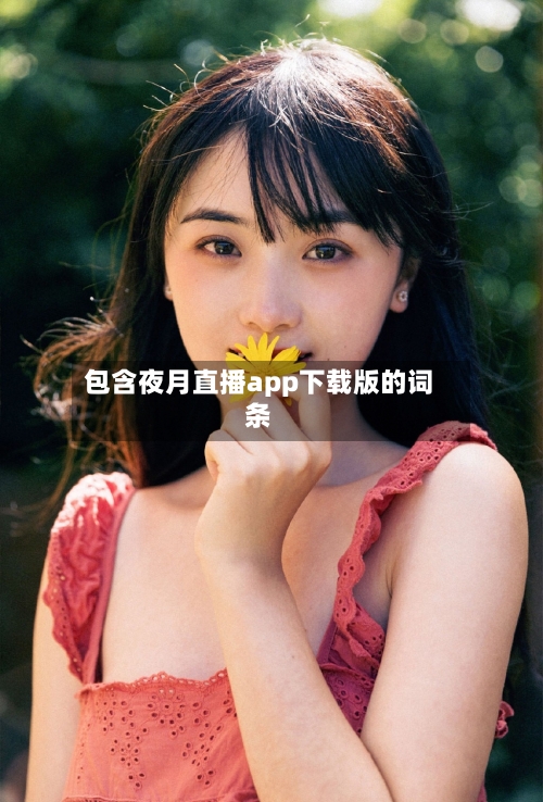 包含夜月直播app下载版的词条-第1张图片