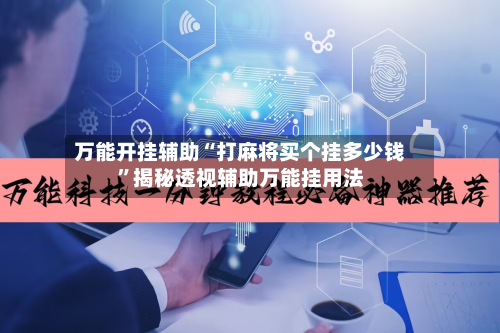 万能开挂辅助“打麻将买个挂多少钱”揭秘透视辅助万能挂用法-第1张图片