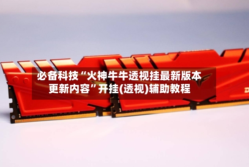 必备科技“火神牛牛透视挂最新版本更新内容”开挂(透视)辅助教程-第1张图片