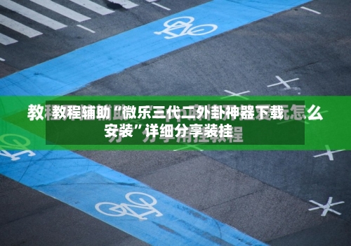 教程辅助“微乐三代二外卦神器下载安装	”详细分享装挂-第1张图片