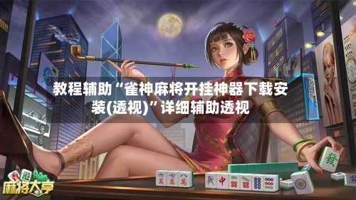 教程辅助“雀神麻将开挂神器下载安装(透视)”详细辅助透视-第1张图片