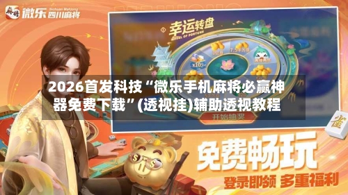 2026首发科技“微乐手机麻将必赢神器免费下载”(透视挂)辅助透视教程-第1张图片