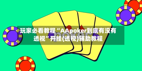玩家必看教程“AApoker到底有没有透视”开挂(透视)辅助教程-第1张图片