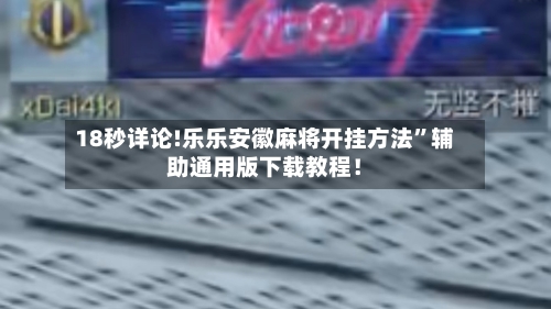 18秒详论!乐乐安徽麻将开挂方法	”辅助通用版下载教程！-第1张图片