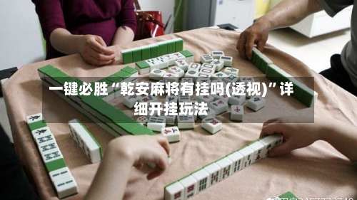一键必胜“乾安麻将有挂吗(透视)”详细开挂玩法-第1张图片