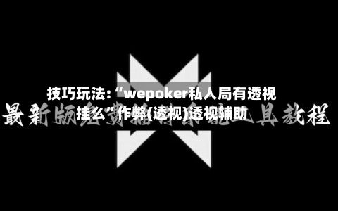 技巧玩法:“wepoker私人局有透视挂么”作弊(透视)透视辅助-第1张图片