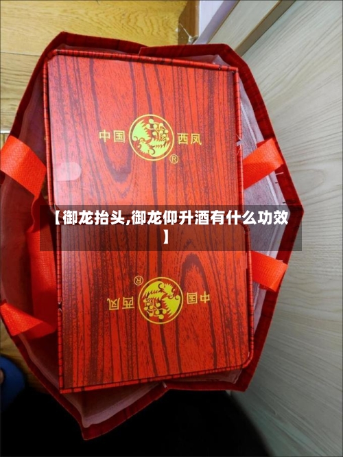 【御龙抬头,御龙仰升酒有什么功效】-第1张图片