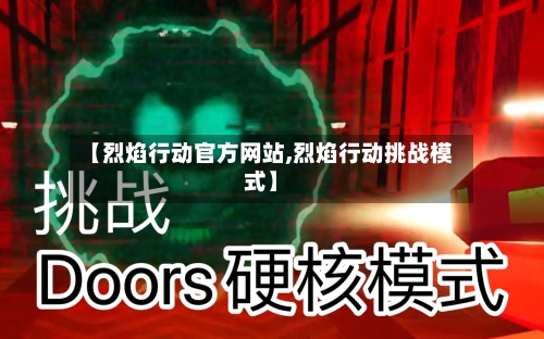 【烈焰行动官方网站,烈焰行动挑战模式】-第1张图片