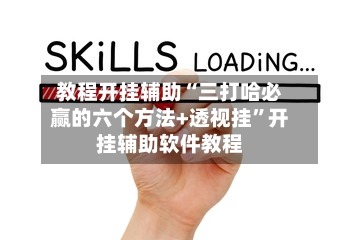 教程开挂辅助“三打哈必赢的六个方法+透视挂”开挂辅助软件教程-第1张图片