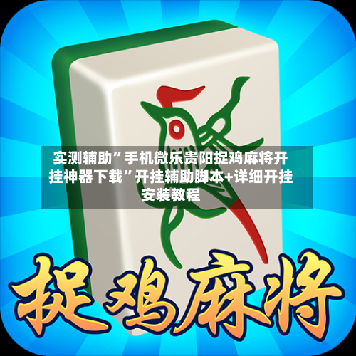 实测辅助	”手机微乐贵阳捉鸡麻将开挂神器下载”开挂辅助脚本+详细开挂安装教程-第1张图片