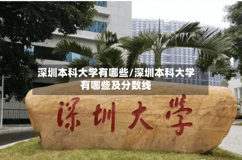 深圳本科大学有哪些/深圳本科大学有哪些及分数线-第1张图片