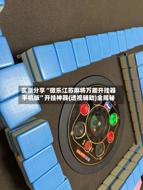 实测分享“微乐江苏麻将万能开挂器手机版	”开挂神器{透视辅助}全揭秘-第1张图片