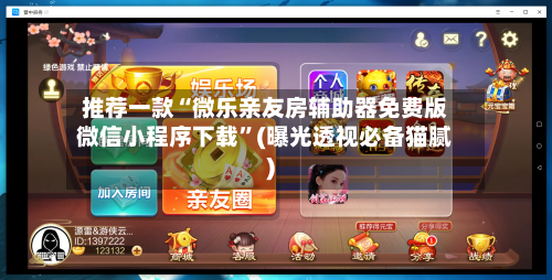 推荐一款“微乐亲友房辅助器免费版微信小程序下载”(曝光透视必备猫腻)-第1张图片