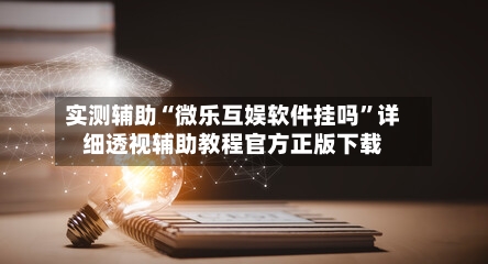 实测辅助“微乐互娱软件挂吗	”详细透视辅助教程官方正版下载-第1张图片