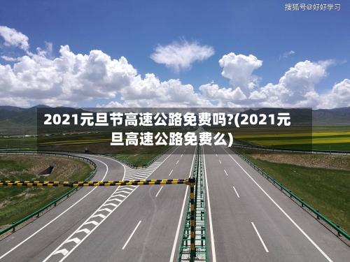 2021元旦节高速公路免费吗?(2021元旦高速公路免费么)-第1张图片