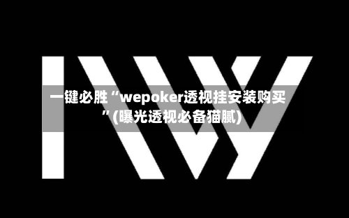 一键必胜“wepoker透视挂安装购买	”(曝光透视必备猫腻)-第1张图片