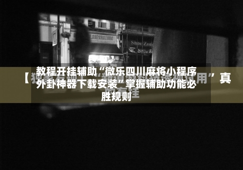教程开挂辅助“微乐四川麻将小程序外卦神器下载安装	”掌握辅助功能必胜规则-第1张图片