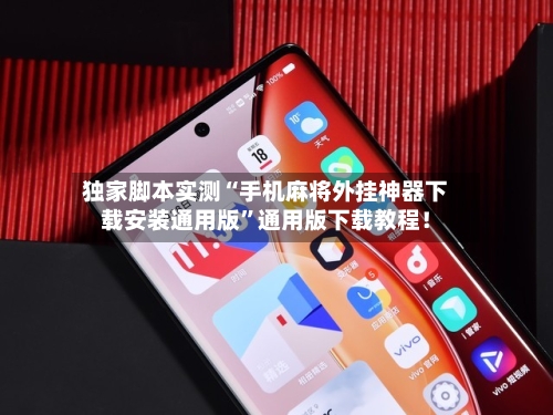 独家脚本实测“手机麻将外挂神器下载安装通用版”通用版下载教程！-第1张图片