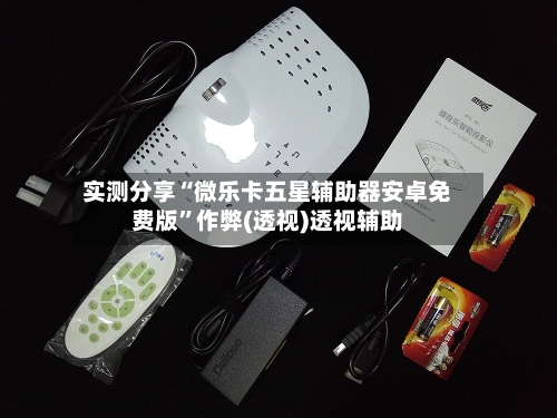 实测分享“微乐卡五星辅助器安卓免费版”作弊(透视)透视辅助-第1张图片