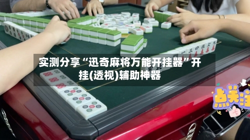 实测分享“迅奇麻将万能开挂器	”开挂(透视)辅助神器-第1张图片
