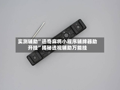 实测辅助”迅奇麻将小程序辅牌器助开挂	”揭秘透视辅助万能挂-第1张图片