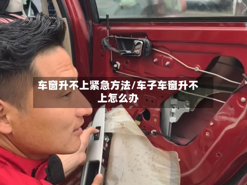 车窗升不上紧急方法/车子车窗升不上怎么办-第1张图片