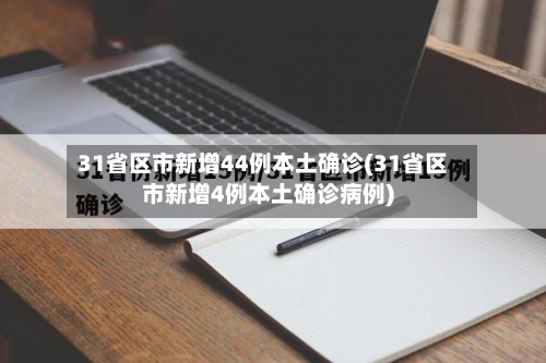 31省区市新增44例本土确诊(31省区市新增4例本土确诊病例)-第1张图片